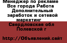 Менеджер по рекламе - Все города Работа » Дополнительный заработок и сетевой маркетинг   . Свердловская обл.,Полевской г.